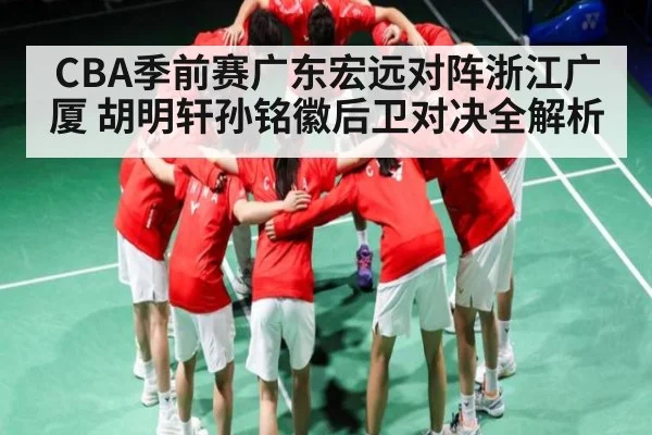 CBA季前赛广东宏远对阵浙江广厦 胡明轩孙铭徽后卫对决全解析