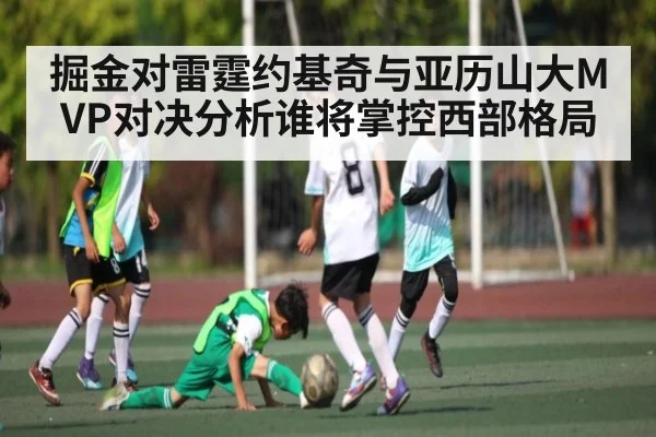 掘金对雷霆约基奇与亚历山大MVP对决分析谁将掌控西部格局
